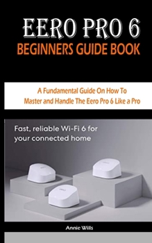Paperback EERO PRO 6 BEGINNERS GUIDE BOOK: A Fundamental Guide On How To Master and Handle The Eero Pro 6 Like a Pro Book
