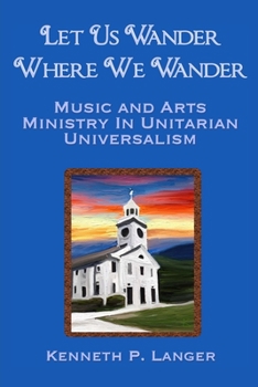 Paperback Let Us Wander Where We Wander: A Ministry of Music and Arts in Unitarian Universalist Congregations Book