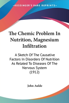 Paperback The Chemic Problem In Nutrition, Magnesium Infiltration: A Sketch Of The Causative Factors In Disorders Of Nutrition As Related To Diseases Of The Ner Book