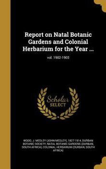 Hardcover Report on Natal Botanic Gardens and Colonial Herbarium for the Year ...; vol. 1902-1903 Book