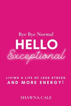 Paperback Bye Bye Normal Hello Exceptional: Living a Life of Less Stress and More Energy! Book