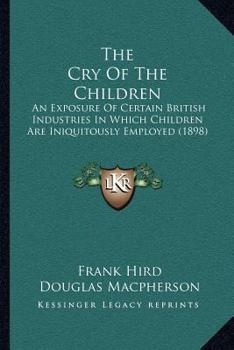 Paperback The Cry Of The Children: An Exposure Of Certain British Industries In Which Children Are Iniquitously Employed (1898) Book
