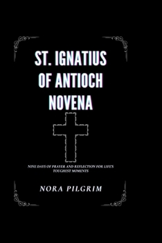 ST. IGNATIUS OF ANTIOCH NOVENA: Nine Days of Prayer and Reflection for Life’s Toughest Moments
