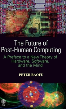 Hardcover The Future of Post-Human Computing: A Preface to a New Theory of Hardware, Software and the Mind Book
