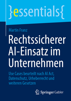 Paperback Rechtssicherer Ai-Einsatz Im Unternehmen: Use Cases Beurteilt Nach AI Act, Datenschutz, Urheberrecht Und Weiteren Gesetzen [German] Book