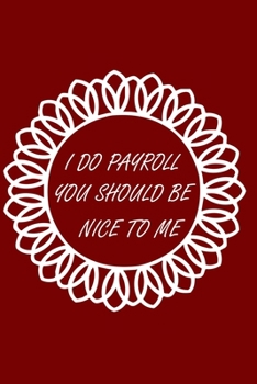 I Do Payroll You Should Be Nice To Me: wonderful gift idea a funny office journal for payroll accountants professionals, Managers, Bookkeepers, ... College Ruled Line Paper (120 pages, 6x9)