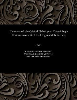 Paperback Elements of the Critical Philosophy: Containing a Concise Account of Its Origin and Tendency; Book