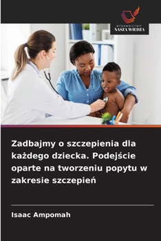 Zadbajmy o szczepienia dla kazdego dziecka. Podejscie oparte na tworzeniu popytu w zakresie szczepien (Polish Edition)