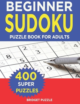 BEGINNER  Sudoku Puzzle Book For Adults: Sudoku Puzzle Book - 400+ Puzzles and Solutions - Beginners Level -  Tons of Fun for your Brain!