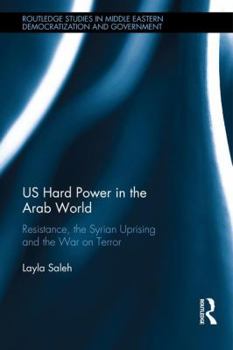 Hardcover Us Hard Power in the Arab World: Resistance, the Syrian Uprising and the War on Terror Book