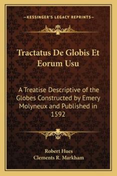 Tractatus de Globis Et Eorum Usu: A Treatise Descriptive of the Globes Constructed by Emery Molyneux, and Published in 1592 (Classic Reprint)