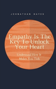 Paperback Empathy Is The Key To Unlock Your Heart: Understand How It Makes You Tick Book