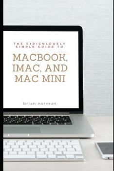 Paperback The Ridiculously Simple Guide to Macbook, Imac, and Mac Mini: A Practical Guide to Getting Started with the Next Generation of Mac and Macos Mojave (V Book