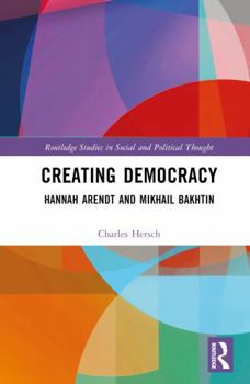 Hardcover Creating Democracy: Hannah Arendt and Mikhail Bakhtin Book