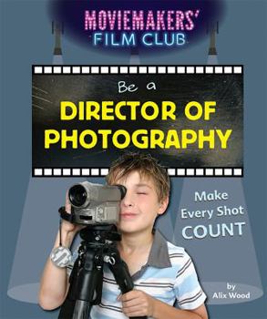 Be a Director of Photography: Make Every Shot Count - Book  of the Moviemakers' Film Club