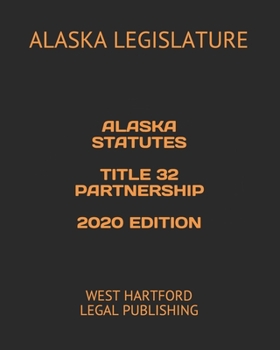 ALASKA STATUTES TITLE 32 PARTNERSHIP 2020 EDITION: WEST HARTFORD LEGAL PUBLISHING