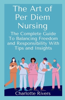Paperback The Art of Per Diem Nursing: The Complete Guide To Balancing Freedom and Responsibility With Tips and Insights Book
