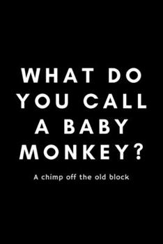 Paperback What Do You Call A Baby Monkey? A Chimp Off The Old Block: Funny Monkey Lover Notebook Gift Idea For Enthusiast, Advocate, Addict, Crazy - 120 Pages ( Book