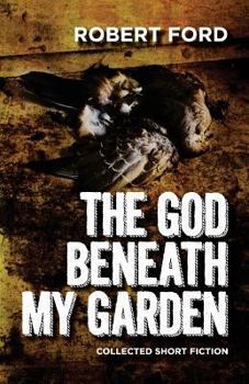 Paperback The God Beneath My Garden: Collected Short Fiction of Robert Ford Book