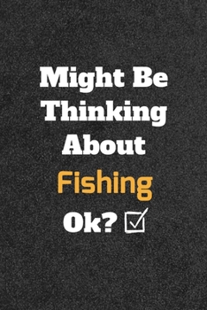 Might Be Thinking about Fishing Ok? Funny /Lined Notebook/Journal Great Office School Writing Note Taking : Lined Notebook/ Journal 120 Pages , Soft Cover , Matte Finish