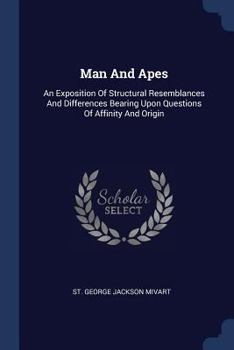 Man and Apes: An exposition of structural resemblances and differences bearing upon questions of affinity and origin