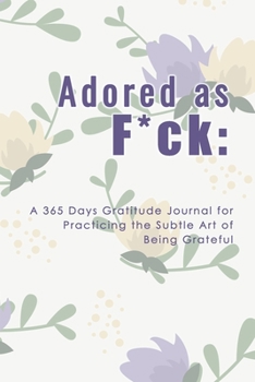 Adored as F*ck: A 365 Days Gratitude Journal for Practicing the Subtle Art of Being Grateful