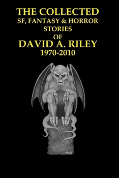 The Collected SF, Fantasy & Horror Stories of David A. Riley Volume 1 1970-2010 (David A. Riley Stories)