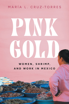 Hardcover Pink Gold: Women, Shrimp, and Work in Mexico Book