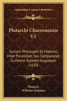 Plutarchi Chaeronensis V1: Summi Philosophi Et Historici, Vitae Parallelae, Seu Comparatae, Guilielmi Xylandri Augustani (1630)