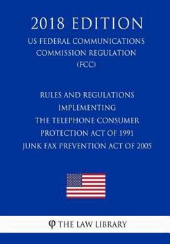 Rules and Regulations Implementing the Telephone Consumer Protection Act of 1991 - Junk Fax Prevention Act of 2005 (US Federal Communications Commission Regulation) (FCC)