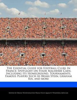 Paperback The Essential Guide for Football Clubs in France: Spotlight on Stade Malherbe Caen, Including Its Homeground, Tournaments, Famous Players Such as Bria Book