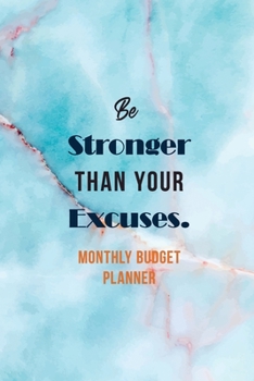 Be Stronger Than Your Excuses. – Monthly Budget Planner: Monthly Expense Tracker Bill Organizer Notebook, Budget Planner and Financial Planner Workbook