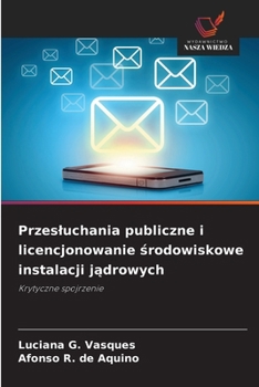 Przesluchania publiczne i licencjonowanie srodowiskowe instalacji jadrowych: Krytyczne spojrzenie (Polish Edition)