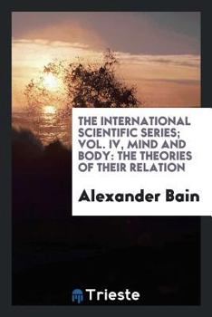 Paperback The International Scientific Series; Vol. IV, Mind and Body: The Theories of Their Relation Book