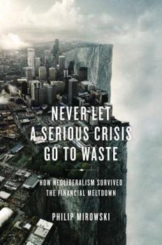 Hardcover Never Let a Serious Crisis Go to Waste: How Neoliberalism Survived the Financial Meltdown Book