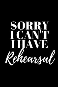 Sorry I Can't I Have Rehearsal - Dancers Journal: Inspirational Notebook, Motivational Quote Notebook, Funny Anniversary Bridesmaid Best Friends Best Gift Notebook