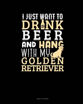 Paperback I Just Want To Drink Beer & Hang With My Golden Retriever: Menu Planner Book