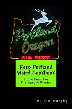 Paperback Keep Portland Weird Cookbook: Funky Food For The Hungry Hipster Book