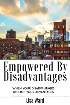 Empowered By Disadvantages: When Your Disadvantages Become Your Advantages