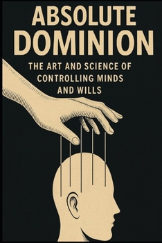 Paperback Absolute Dominion: The Art and Science of Controlling Minds and Wills Book