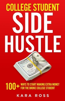 Paperback College Student Side Hustle: 100+ Ways to Start Making Extra Money for the Broke College Student Book