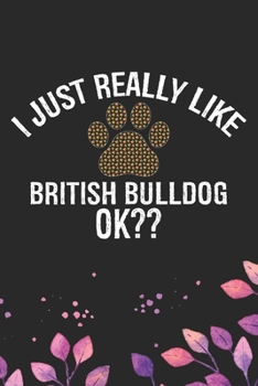 I Just Really Like British Bulldog Ok?: Cool British Bulldog Dog Journal Notebook - British Bulldog Puppy Lover Gifts - Funny Bulldog Lover Gifts Notebook - British Bulldog Owner Gifts. 6 x 9 in 120 p