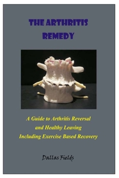 Paperback The Arthritis Remedy: A Guide to Arthritis Reversal and Healthy Leaving Including Exercise Based Recovery Book