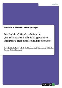 Die Fachkraft f�r Ganzheitliche (Zahn-)Medizin. Buch 2: Angewandte integrative Heil- und Heilhilfsmethoden: Das schriftliche Lehrbuch als Sachbuch und als Fachbuch in 2 B�nden f�r den Online-Lehrgang