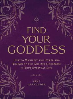 Find Your Goddess: How to Manifest the Power and Wisdom of the Ancient Goddesses in Your Everyday Life