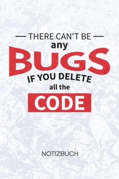 There Can't Be Any Bugs If You Delete The Code: Software Entwickler Notizbuch A5 Kariert - Entwickler Heft - Game Development Notizheft 120 Seiten ... - Programmierer Geschenk (German Edition)
