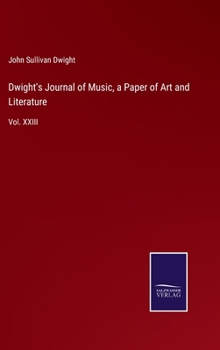 Hardcover Dwight's Journal of Music, a Paper of Art and Literature: Vol. XXIII Book