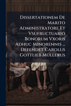 Paperback Dissertationem De Marito Administratore Et Vsufructuario Bonorum Vxoris Adhuc Minorennis ... Defendet Carolus Gottlieb Müllerus Book