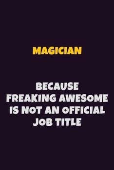Magician, Because Freaking Awesome Is Not An Official Job Title: 6X9 Career Pride Notebook Unlined 120 pages Writing Journal