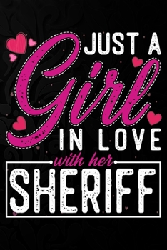 Just A Girl In Love With Her Sheriff: Cute Valentine's day or anniversary notebook for a girl whose boyfriend or husband is an awesome Sheriff.  100 Pages 6X9 Inch Lined journal notebook.